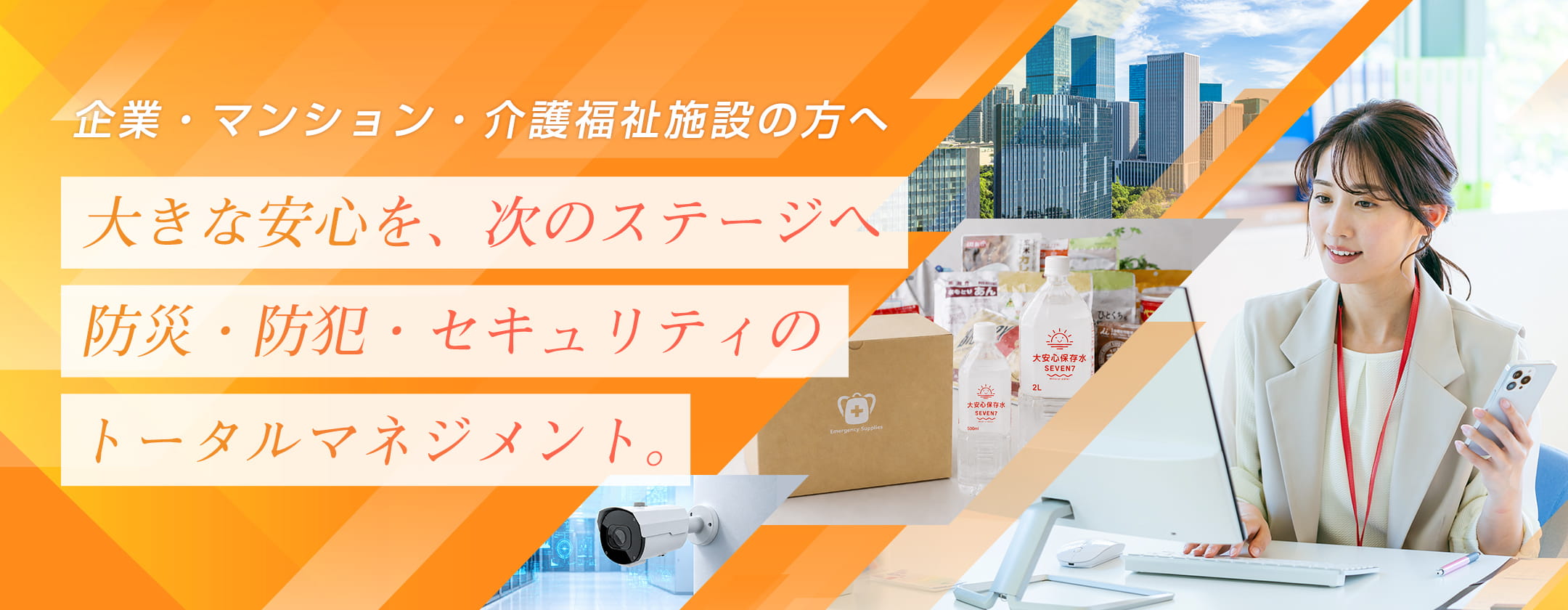 企業・マンション・介護福祉施設の方へ 大きな安心を、次のステージへ 防災・防犯・セキュリティのトータルマネジメント。