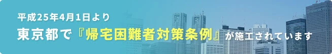 平成25年4月1日より東京都で『帰宅困難者対策条例』が施工されています